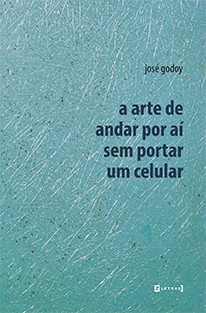 Poesia: A Arte de Andar por Aí sem Portar um Celular- José Godoy. 7Letras, 78 págs., R$ 29 |