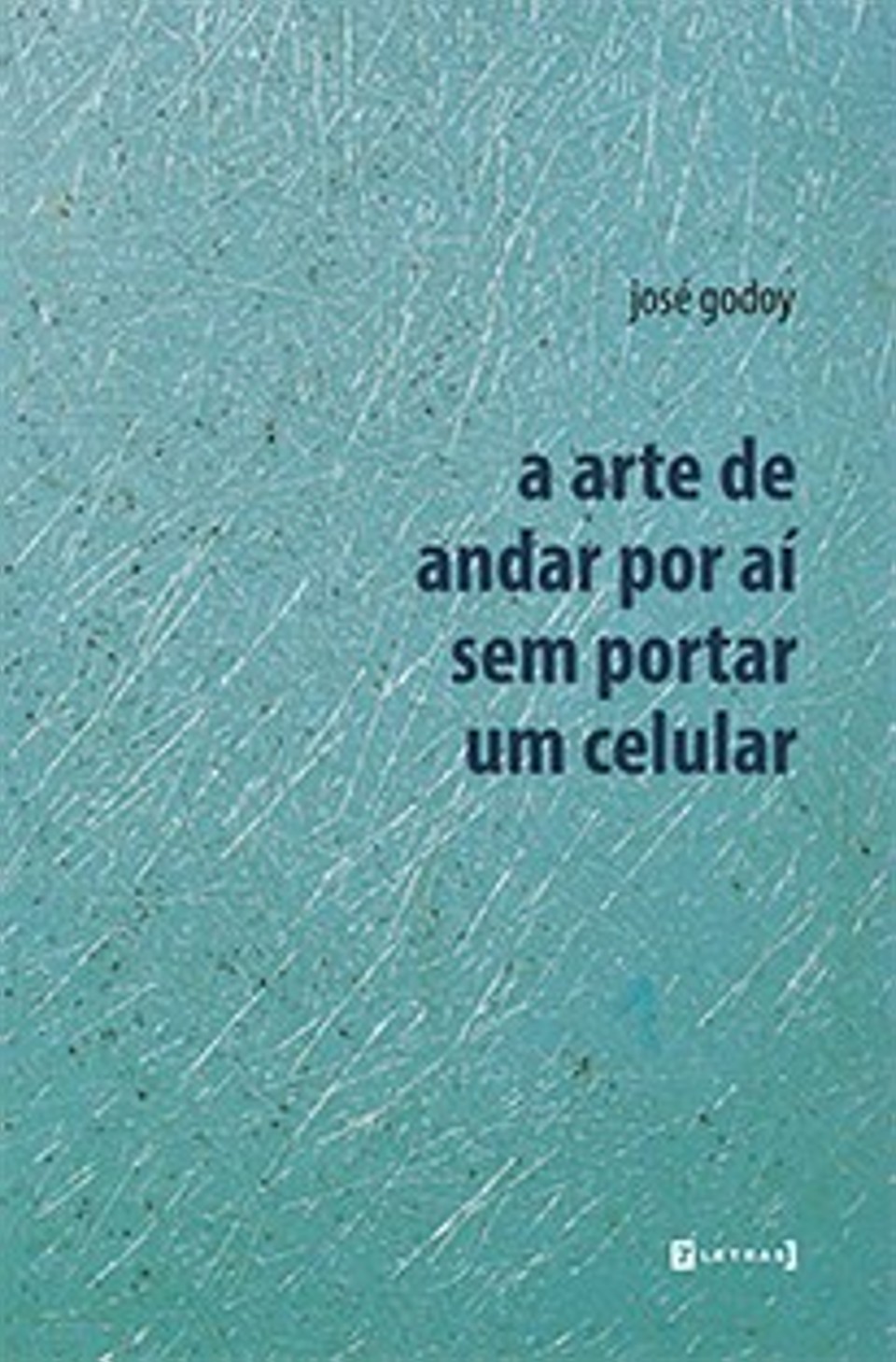 Poesia: A Arte de Andar por Aí sem Portar um Celular- José Godoy. 7Letras, 78 págs., R$ 29 |
