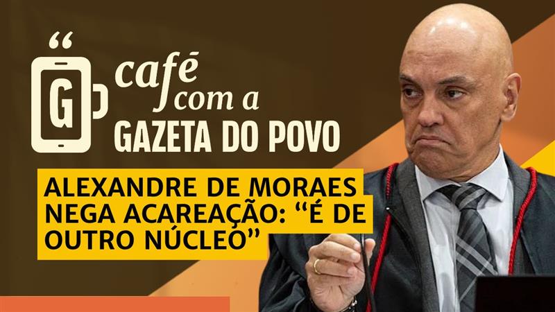 Moraes nega pedido de réu por ser de outro núcleo: Café com a Gazeta do Povo