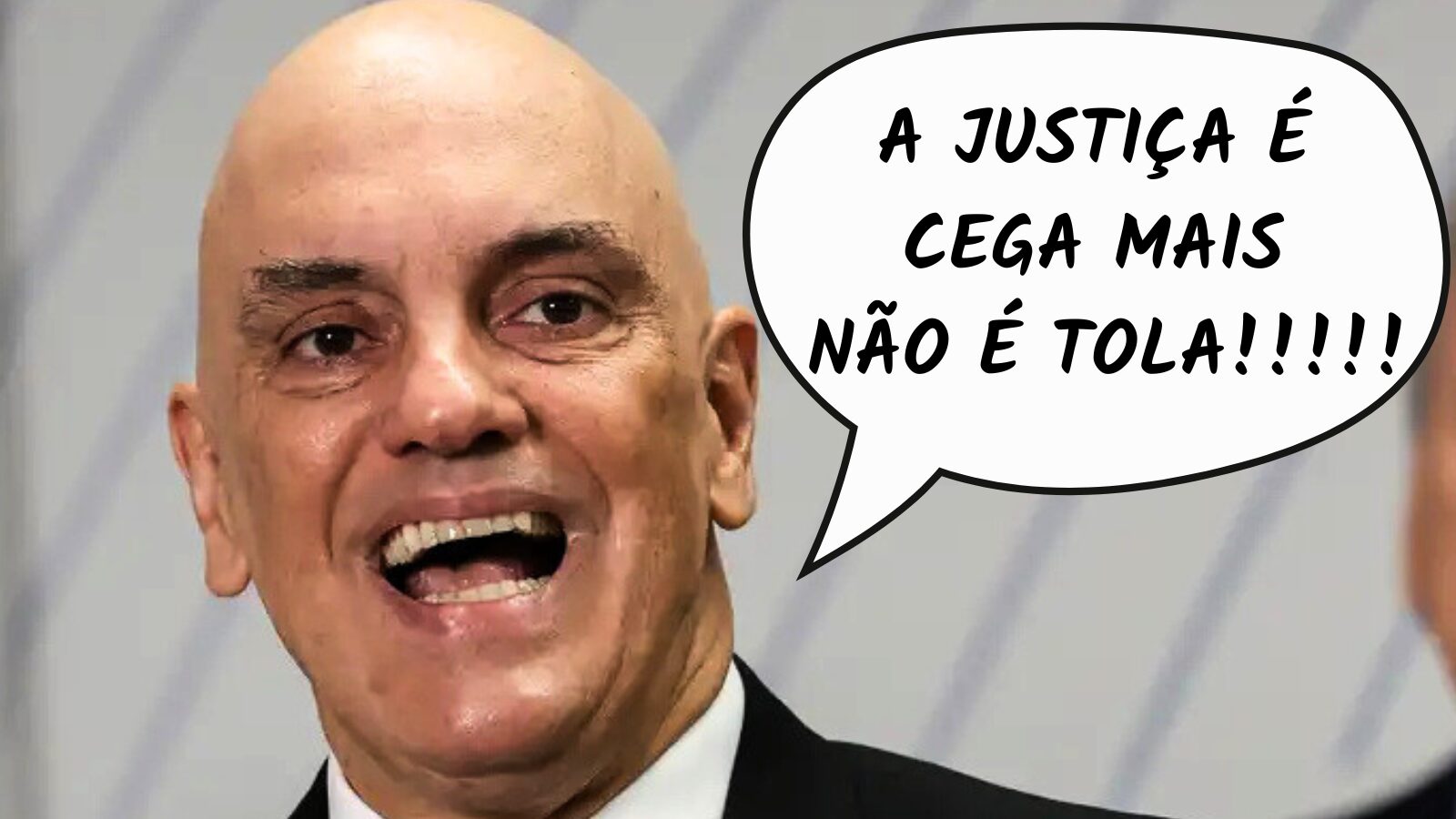 Alexandre de Moraes: &#8220;A JUSTIÇA É
CEGA MAIS
NÃO É TOLA!!!!!&#8221;