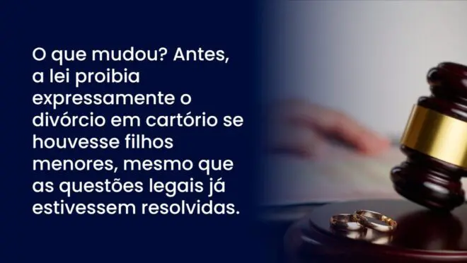 O que mudou? Antes, a lei proibia expressamente o divórcio em cartório se houvesse filhos menores, mesmo que as questões legais já estivessem resolvidas