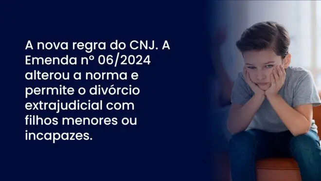 A nova regra do CNJ. A Emenda nº 06/2024 alterou a norma e permite o divórcio extrajudicial com filhos menores ou incapazes
