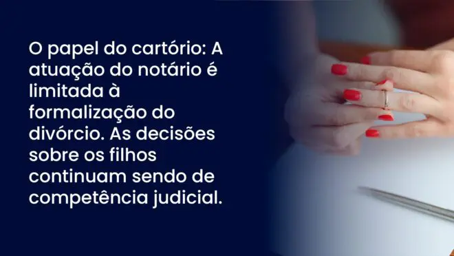 O papel do cartório: A atuação do notário é limitada à formalização do divórcio. As decisões sobre os filhos continuam sendo de competência judicial