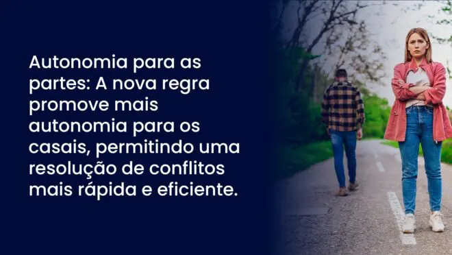 Autonomia para as partes: A nova regra promove mais autonomia para os casais, permitindo uma resolução de conflitos mais rápida e eficiente