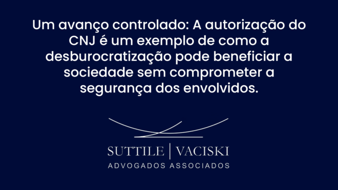 Um avanço controlado: A autorização do CNJ é um exemplo de como a desburocratização pode beneficiar a sociedade sem comprometer a segurança dos envolvidos