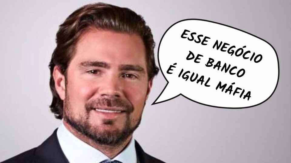 Frases da semana: “Esse negócio de banco é igual máfia”