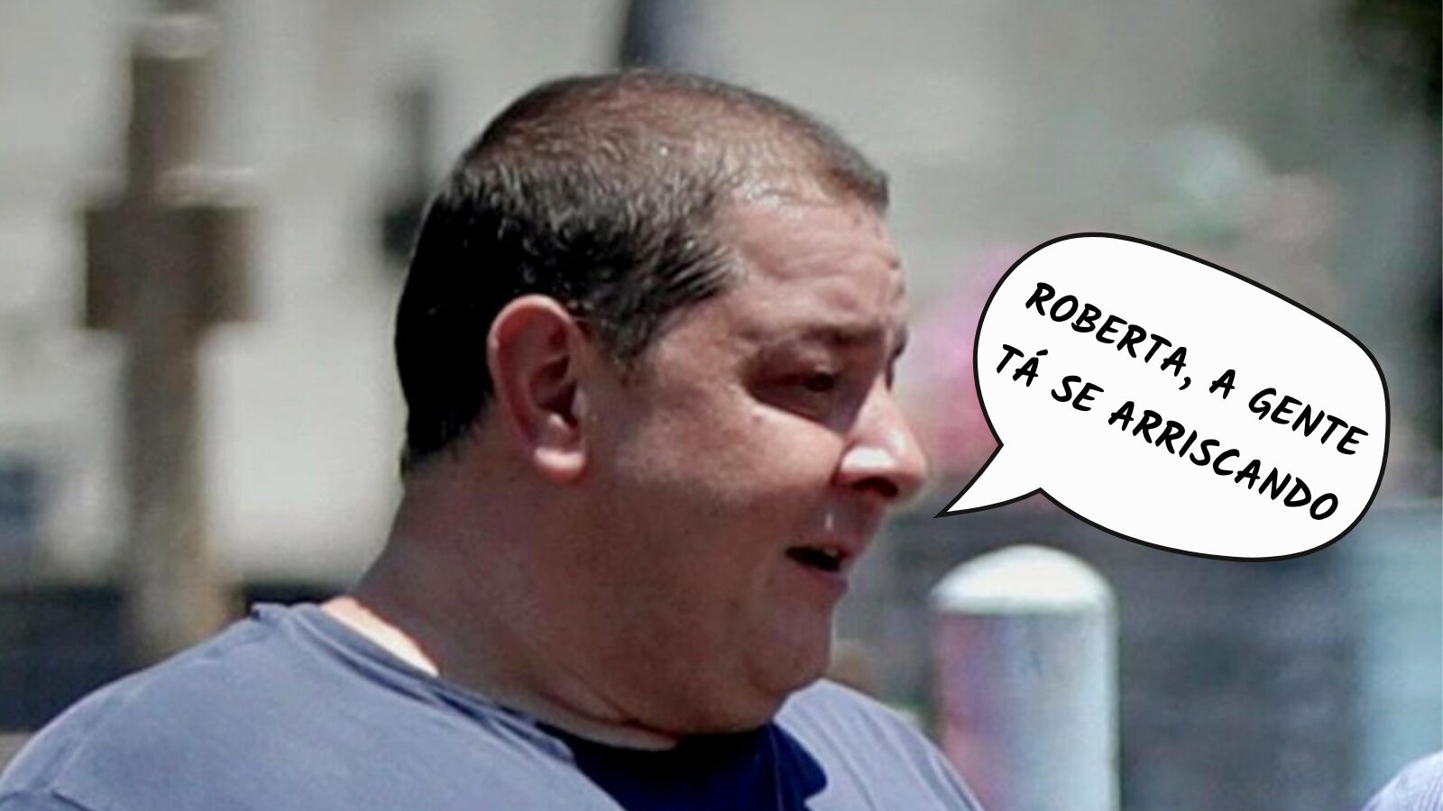 Frases da Semana: “Roberta, a gente tá se arriscando”