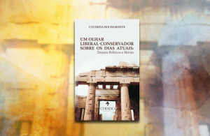 “Um olhar liberal-conservador sobre os dias atuais”: a lucidez de Catarina Rochamonte